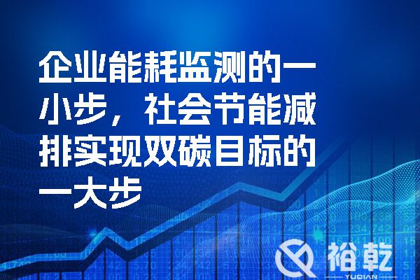 企業(yè)能耗監(jiān)測的一小步，社會節(jié)能減排實現(xiàn)雙碳目標(biāo)的一大步.jpg
