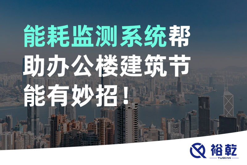 裕乾 能耗監(jiān)測(cè)系統(tǒng)幫助辦公樓建筑節(jié)能有妙招！