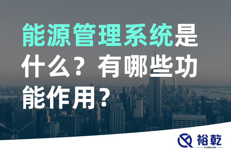 能源管理系統(tǒng)是什么？_能源管理系統(tǒng)有哪些功能作用？