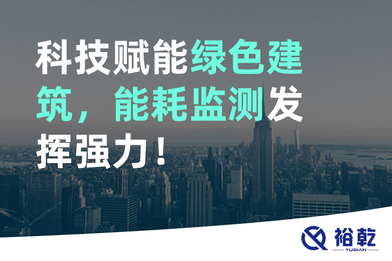 裕乾科技賦能綠色建筑，能耗監(jiān)測發(fā)揮強力！