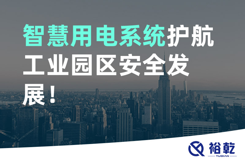 裕乾智慧用電系統(tǒng)護(hù)航工業(yè)園區(qū)安全發(fā)展！