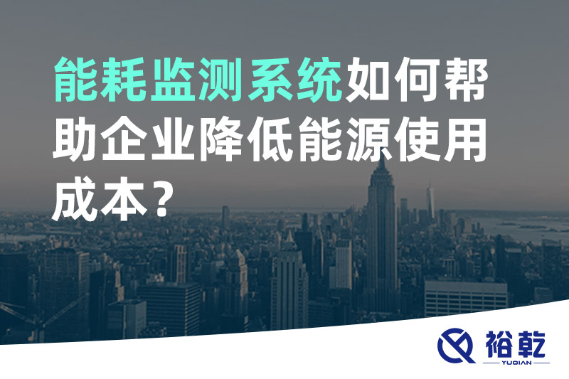 裕乾能耗監(jiān)測(cè)系統(tǒng)如何幫助企業(yè)降低能源使用成本？