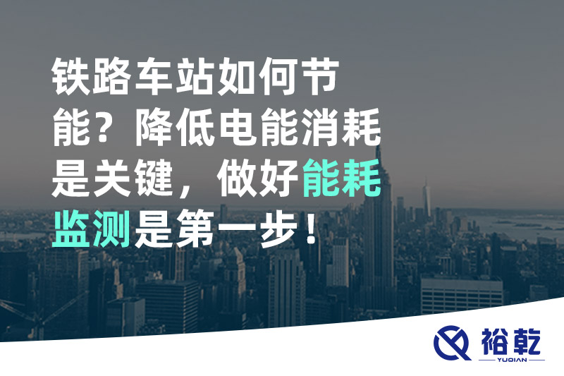 鐵路車站如何節(jié)能？降低電能消耗是關鍵，做好能耗監(jiān)測是第一步！