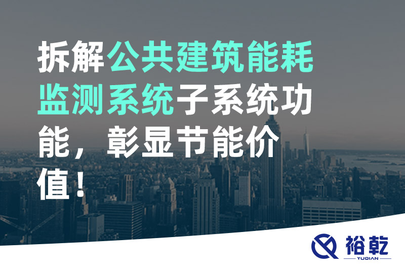 拆解公共建筑能耗監(jiān)測(cè)系統(tǒng)子系統(tǒng)功能，彰顯節(jié)能價(jià)值！