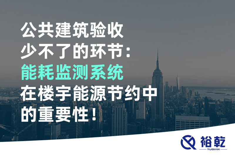 公共建筑驗收少不了的環(huán)節(jié)：能耗監(jiān)測系統(tǒng)在樓宇能源節(jié)約中的重要性！