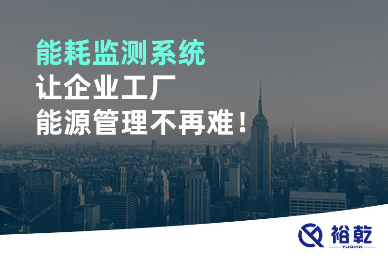 能耗監(jiān)測系統(tǒng)讓企業(yè)工廠能源管理不再難！