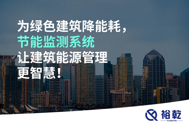 為綠色建筑降能耗，節(jié)能監(jiān)測系統(tǒng)讓建筑能源管理更智慧！