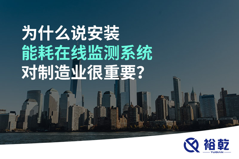 為什么說(shuō)安裝能耗在線監(jiān)測(cè)系統(tǒng)對(duì)制造業(yè)很重要？