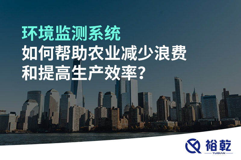 環(huán)境監(jiān)測(cè)系統(tǒng)如何幫助農(nóng)業(yè)減少浪費(fèi)和提高生產(chǎn)效率？