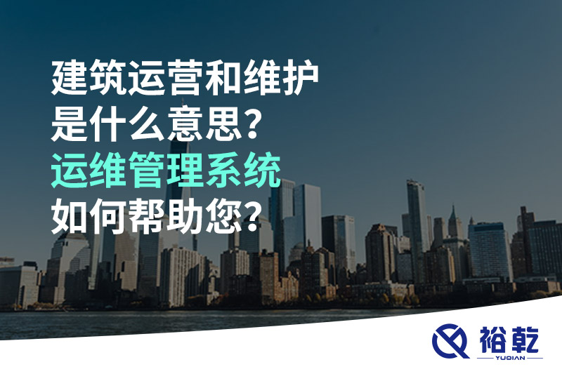 建筑運營和維護(hù)是什么意思？ 建筑運維管理系統(tǒng)如何幫助您？