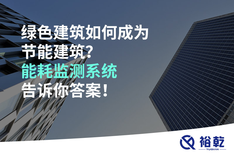 綠色建筑如何成為節(jié)能建筑？能耗監(jiān)測(cè)系統(tǒng)告訴你答案！