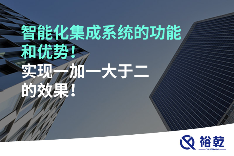 智能化集成系統(tǒng)的功能和優(yōu)勢！實現(xiàn)一加一大于二的效果！