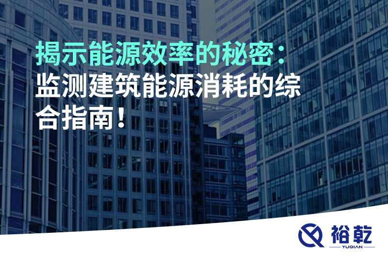 揭示能源效率的秘密：監(jiān)測(cè)建筑能源消耗的綜合指南！