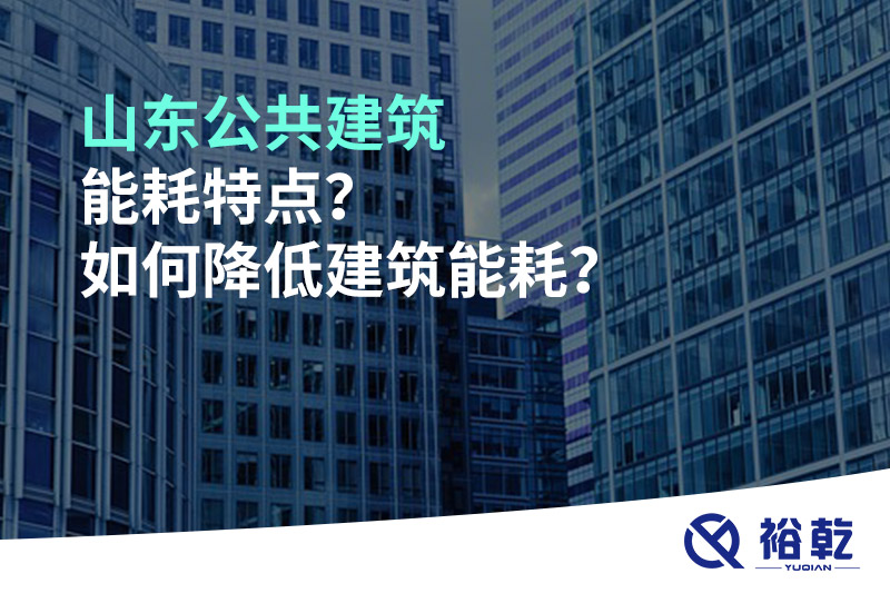 山東公共建筑能耗特點(diǎn)？如何降低建筑能耗？