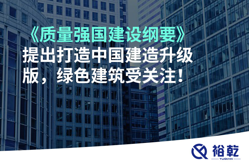 《質量強國建設綱要》提出打造中國建造升級版，綠色建筑受關注！