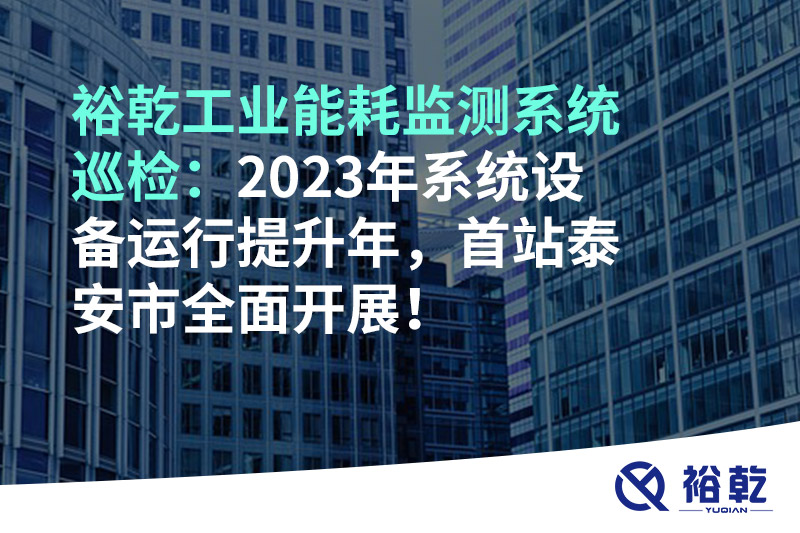 裕乾工業(yè)能耗監(jiān)測系統(tǒng)巡檢：2023年系統(tǒng)設(shè)備運行提升年，首站泰安市全面開展！