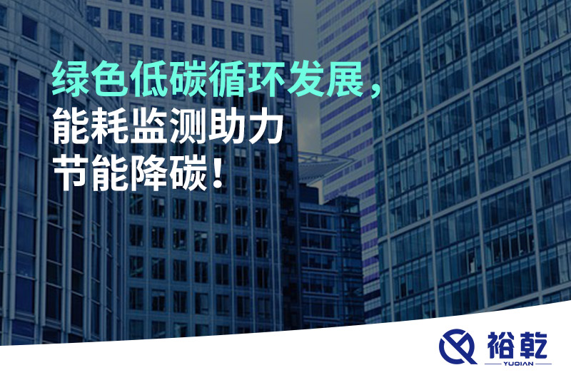 綠色低碳循環(huán)發(fā)展，能耗監(jiān)測助力節(jié)能降碳！
