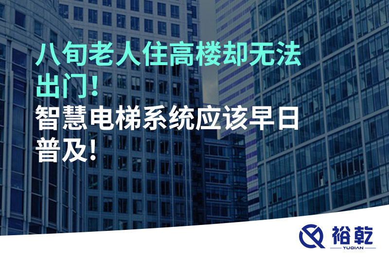 八旬老人住高樓卻無法出門，智慧電梯系統(tǒng)應(yīng)該早日普及!