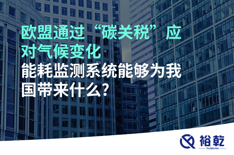 歐盟通過“碳關稅”應對氣候變化，能耗監(jiān)測系統(tǒng)能夠為我國帶來什么?