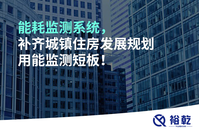 能耗監(jiān)測系統(tǒng)，補(bǔ)齊城鎮(zhèn)住房發(fā)展規(guī)劃用能監(jiān)測短板！
