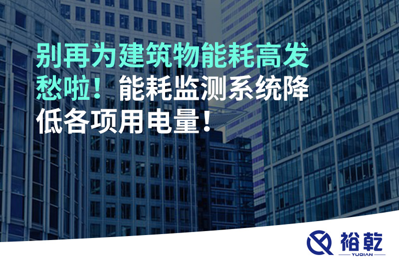 別再為建筑物能耗高發(fā)愁啦！能耗監(jiān)測(cè)系統(tǒng)降低各項(xiàng)用電量！