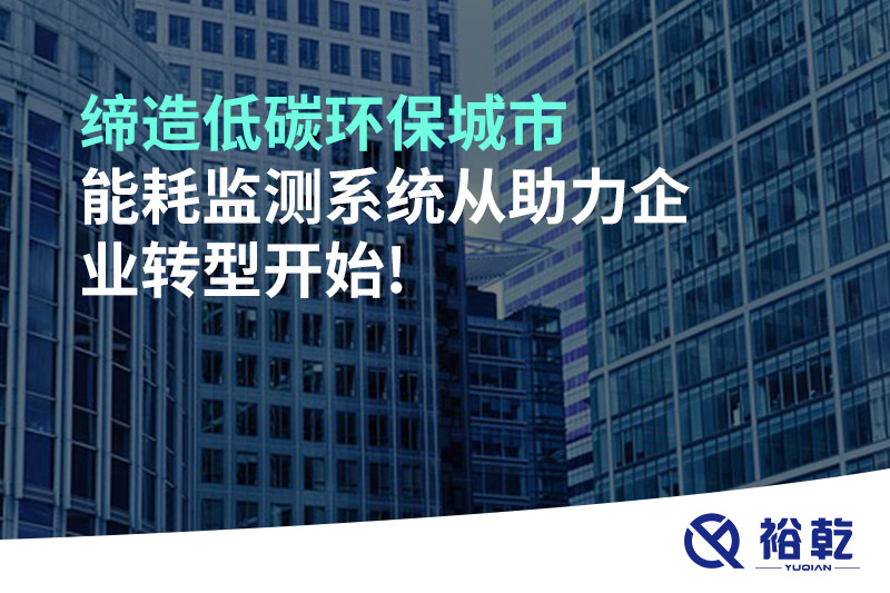 締造低碳環(huán)保城市，能耗監(jiān)測(cè)系統(tǒng)從助力企業(yè)轉(zhuǎn)型開(kāi)始!