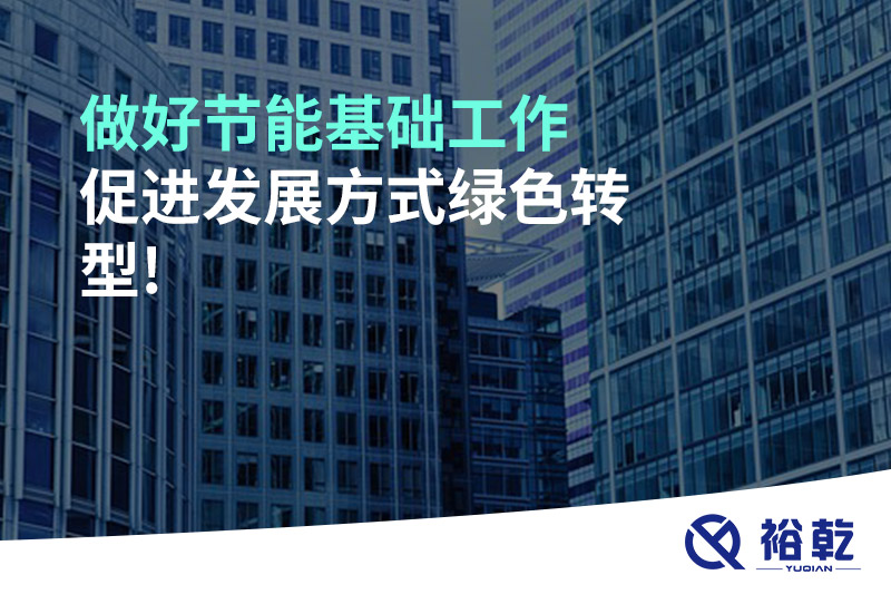 做好節(jié)能基礎(chǔ)工作，促進發(fā)展方式綠色轉(zhuǎn)型!