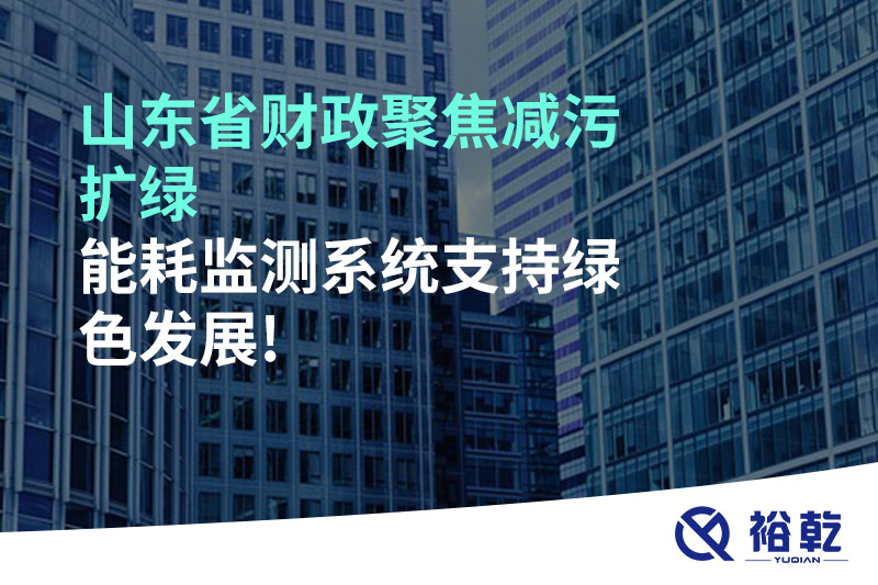 山東省財政聚焦減污擴綠，能耗監(jiān)測系統(tǒng)支持綠色發(fā)展!