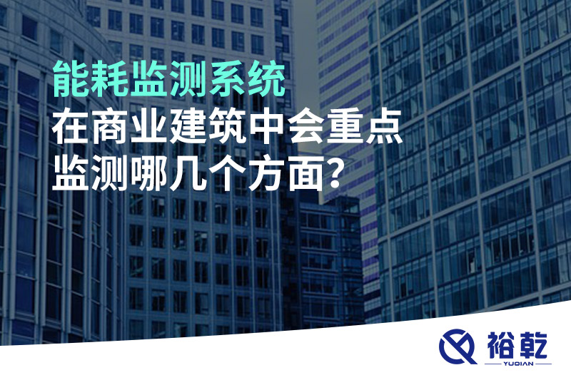 能耗監(jiān)測系統(tǒng)在商業(yè)建筑中會重點監(jiān)測哪幾個方面？