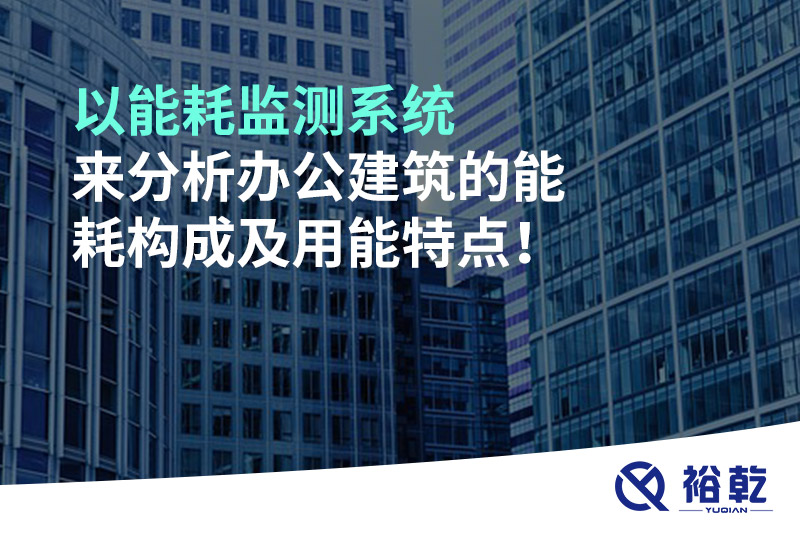 以能耗監(jiān)測系統(tǒng)來分析辦公建筑的能耗構(gòu)成及用能特點！