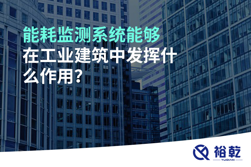 能耗監(jiān)測系統(tǒng)能夠在工業(yè)建筑中發(fā)揮什么作用？