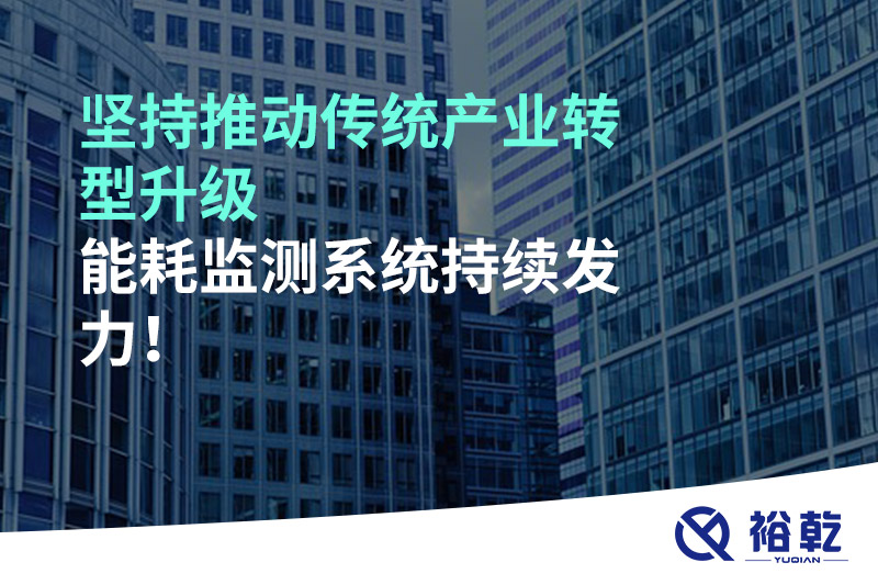 堅持推動傳統(tǒng)產(chǎn)業(yè)轉(zhuǎn)型升級，能耗監(jiān)測系統(tǒng)持續(xù)發(fā)力！