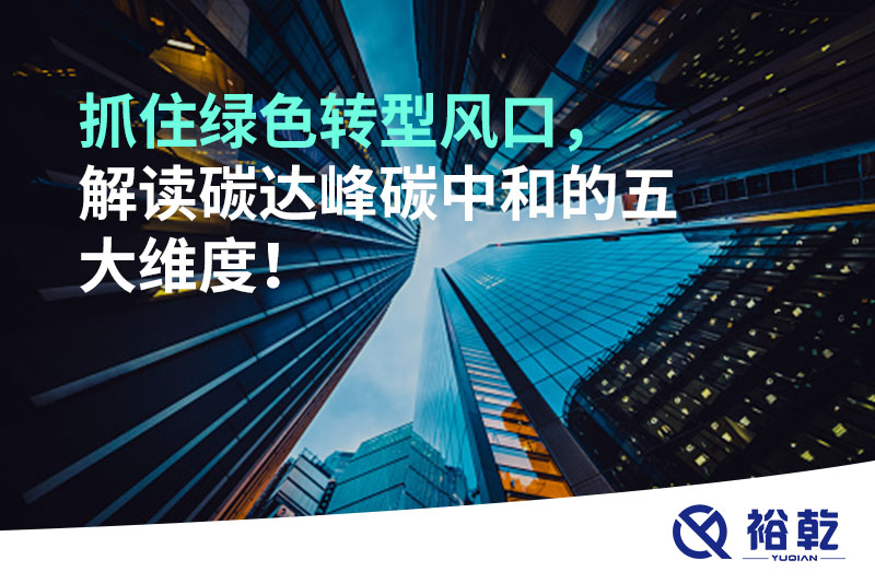 抓住綠色轉(zhuǎn)型風(fēng)口，解讀碳達(dá)峰碳中和的五大維度！
