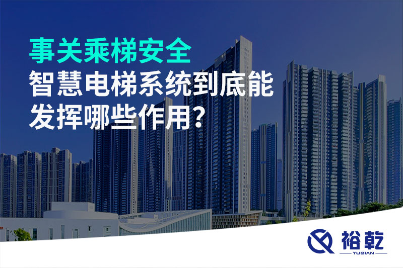 事關(guān)乘梯安全，智慧電梯系統(tǒng)到底能發(fā)揮哪些作用？