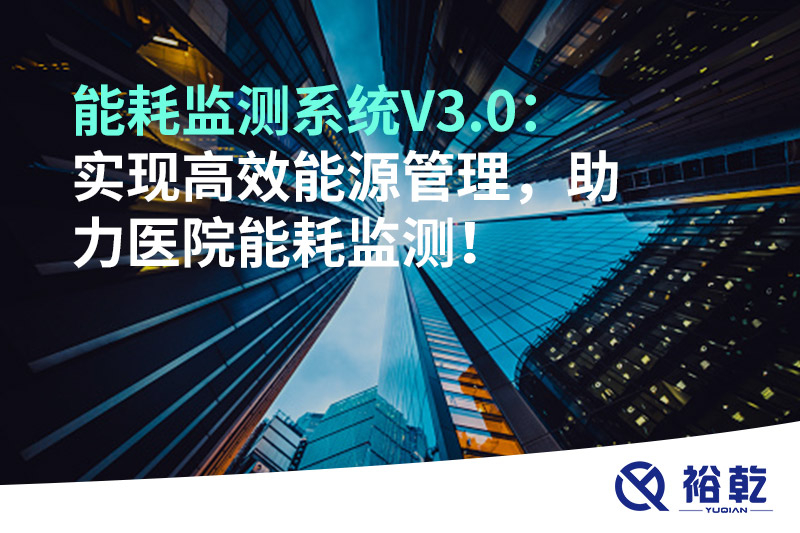 裕乾能耗監(jiān)測系統(tǒng)V3.0：實現(xiàn)高效能源管理，助力醫(yī)院能耗監(jiān)測！