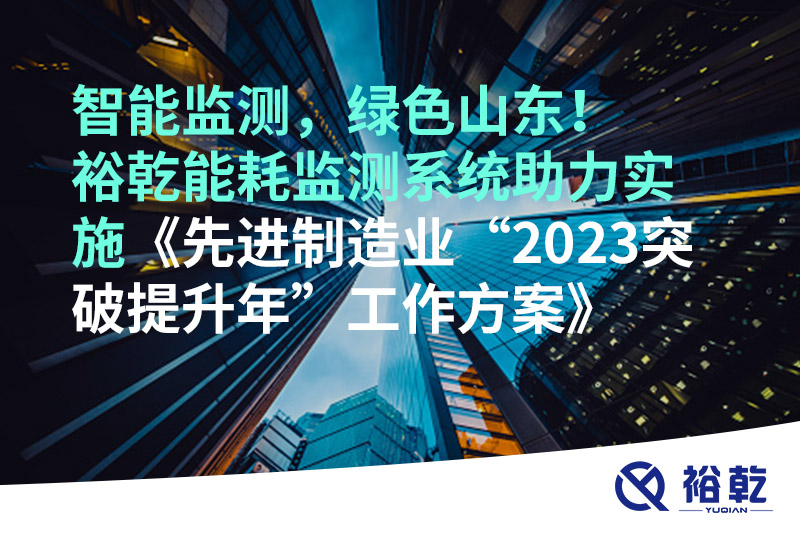 智能監(jiān)測，綠色山東！裕乾能耗監(jiān)測系統(tǒng)助力實施《先進制造業(yè)“2023突破提升年”工
