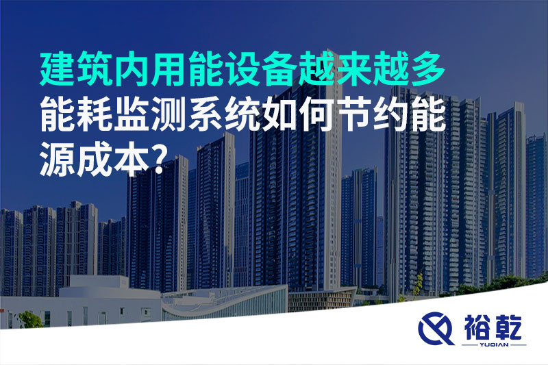 建筑內(nèi)用能設(shè)備越來越多，能耗監(jiān)測系統(tǒng)如何節(jié)約能源成本?