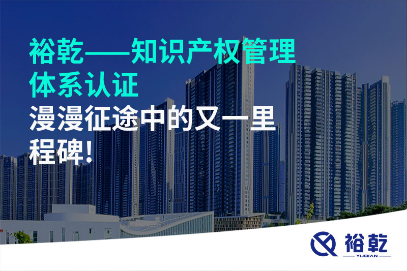 裕乾——知識產(chǎn)權(quán)管理體系認證，漫漫征途中的又一里程碑!