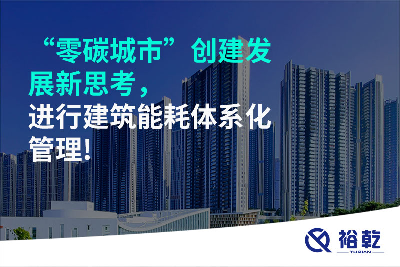 “零碳城市”創(chuàng)建發(fā)展新思考，進行建筑能耗體系化管理!