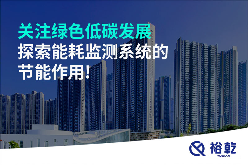 關(guān)注綠色低碳發(fā)展，探索能耗監(jiān)測系統(tǒng)的節(jié)能作用!